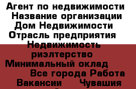 Агент по недвижимости › Название организации ­ Дом Недвижимости › Отрасль предприятия ­ Недвижимость, риэлтерство › Минимальный оклад ­ 100 000 - Все города Работа » Вакансии   . Чувашия респ.,Алатырь г.